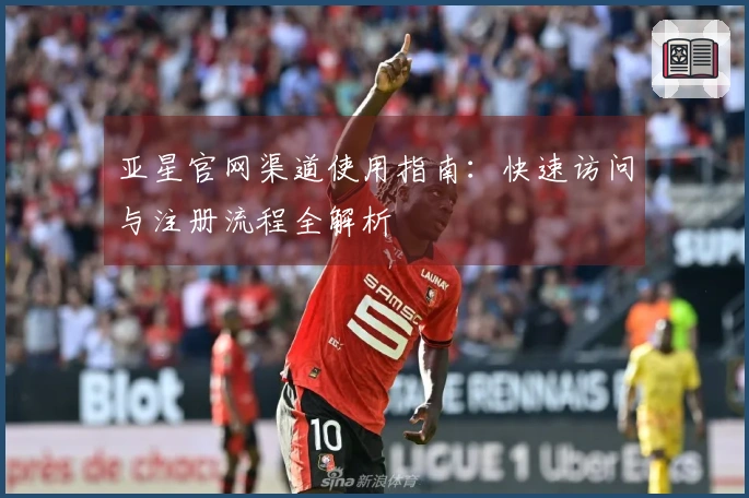 亚星官网渠道使用指南：快速访问与注册流程全解析