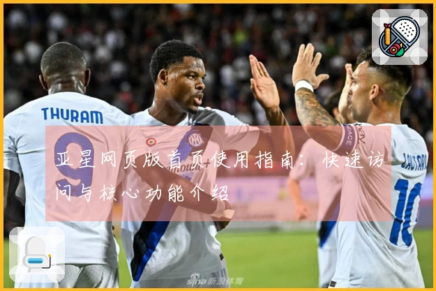 亚星网页版首页使用指南：快速访问与核心功能介绍