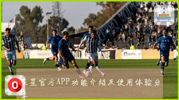 亚星官方APP功能介绍及使用体验分享