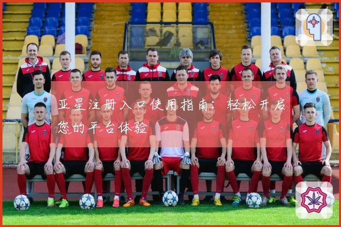 亚星注册入口使用指南：轻松开启您的平台体验