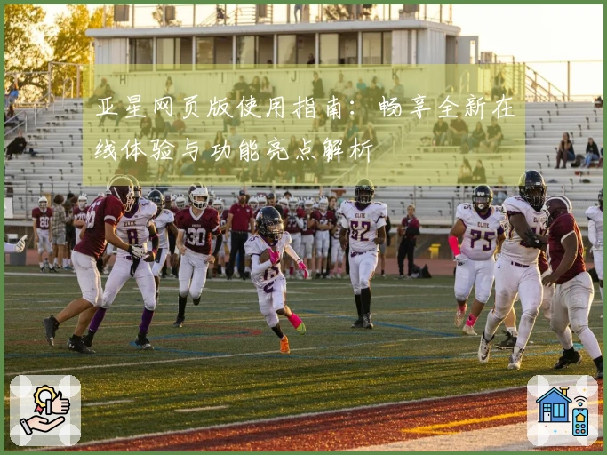亚星网页版使用指南：畅享全新在线体验与功能亮点解析