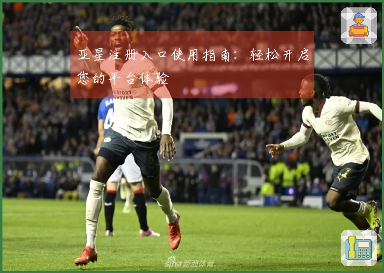 亚星注册入口使用指南：轻松开启您的平台体验